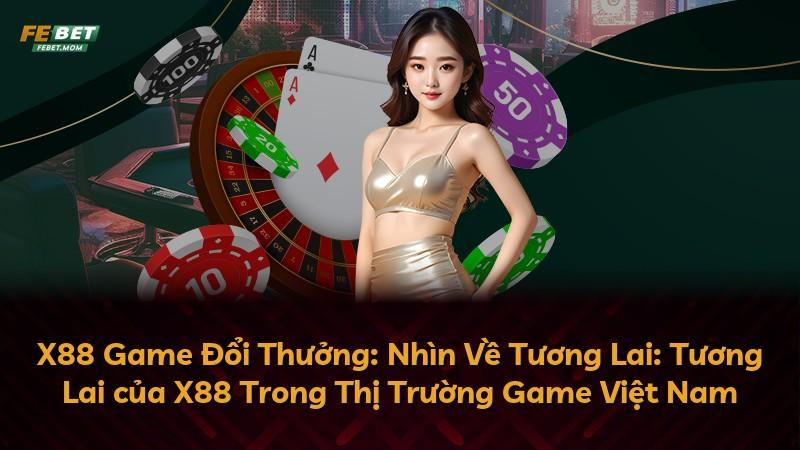 X88 Game Đổi Thưởng: Nhìn Về Tương Lai: Tương Lai của X88 Trong Thị Trường Game Việt Nam