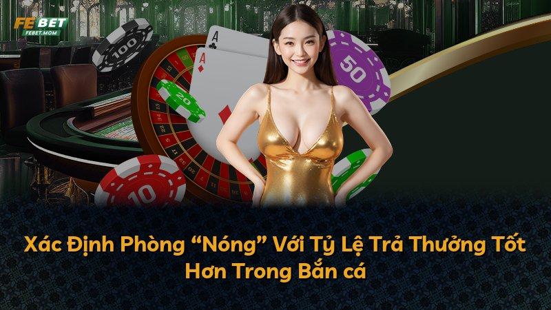 Xác Định Phòng “Nóng” Với Tỷ Lệ Trả Thưởng Tốt Hơn Trong Bắn cá