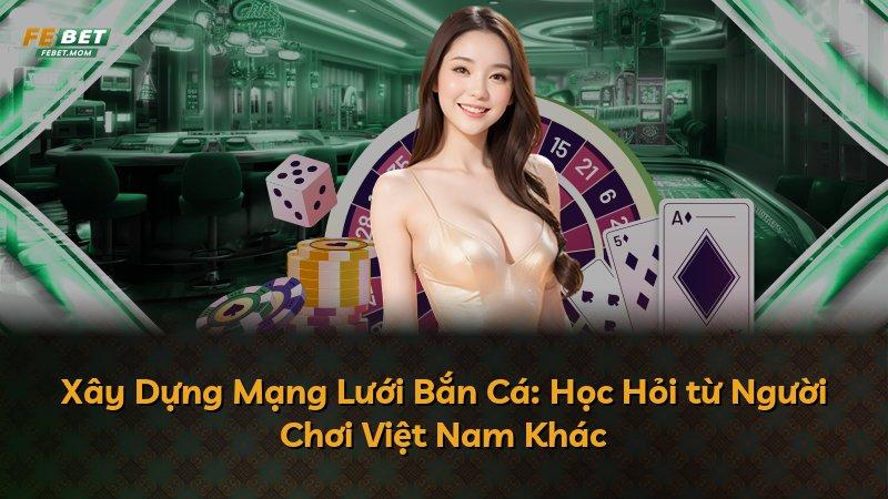 Xây Dựng Mạng Lưới Bắn Cá: Học Hỏi từ Người Chơi Việt Nam Khác