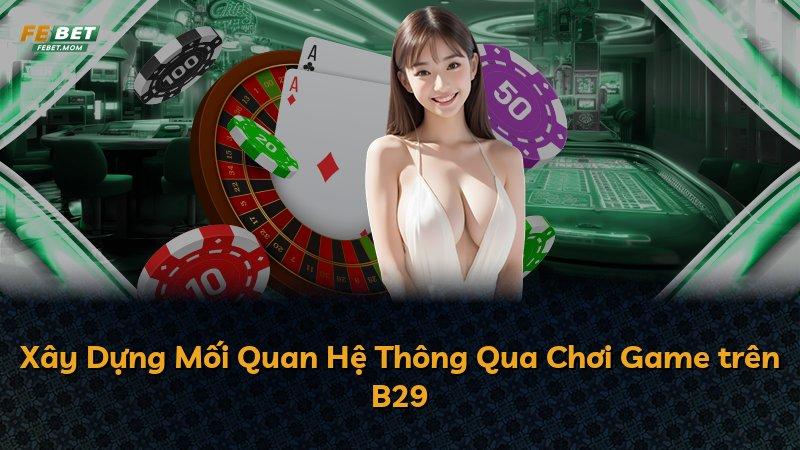 Xây Dựng Mối Quan Hệ Thông Qua Chơi Game trên B29