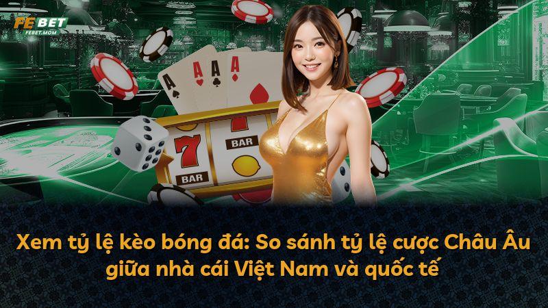 Xem tỷ lệ kèo bóng đá: So sánh tỷ lệ cược Châu Âu giữa nhà cái Việt Nam và quốc tế
