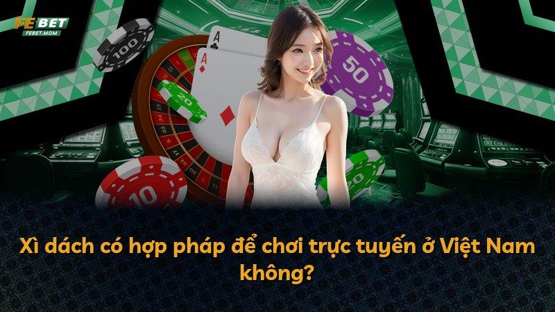 Xì dách có hợp pháp để chơi trực tuyến ở Việt Nam không?