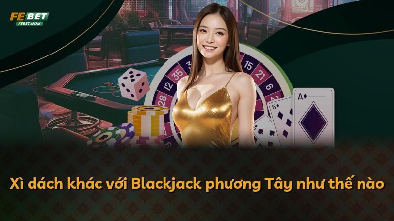 Xì dách khác với Blackjack phương Tây như thế nào