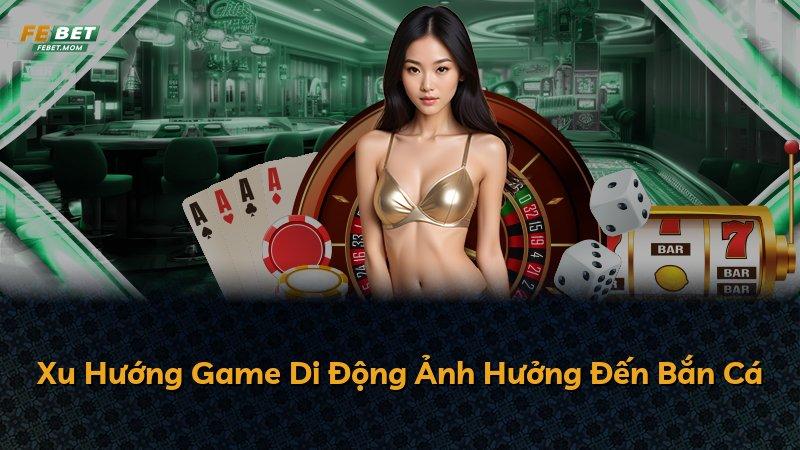 Xu Hướng Game Di Động Ảnh Hưởng Đến Bắn Cá