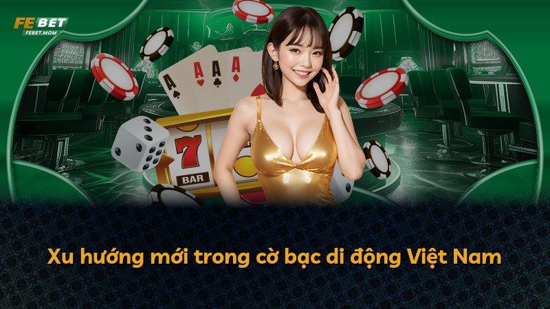 Xu hướng mới trong cờ bạc di động Việt Nam