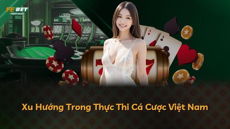 Xu Hướng Trong Thực Thi Cá Cược Việt Nam