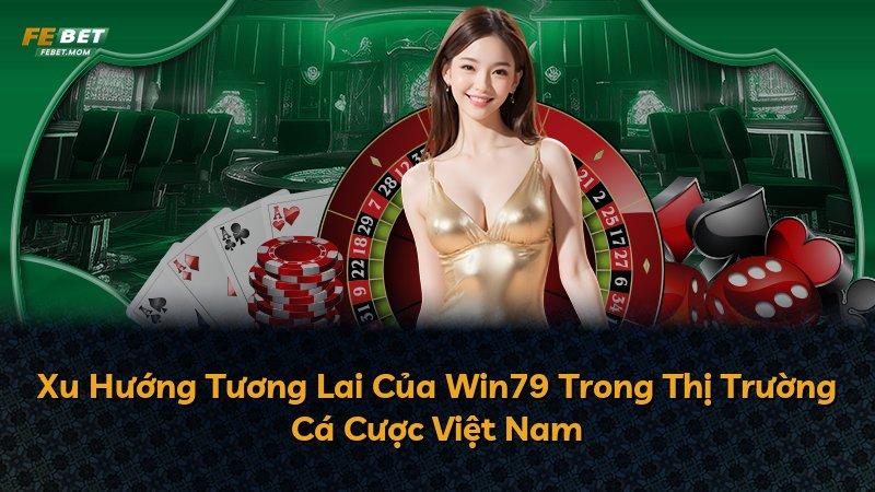 Xu Hướng Tương Lai Của Win79 Trong Thị Trường Cá Cược Việt Nam