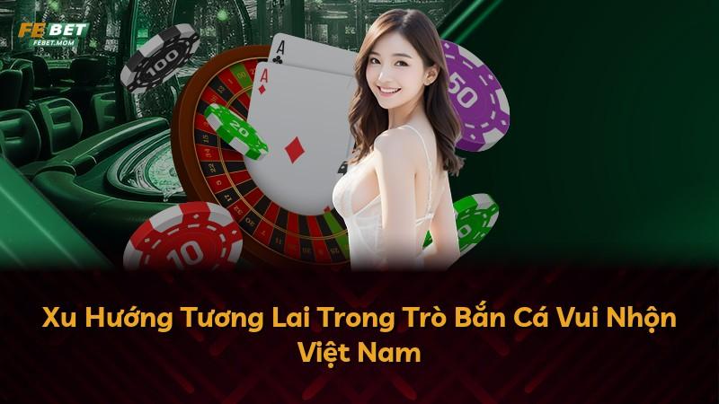 Xu Hướng Tương Lai Trong Trò Bắn Cá Vui Nhộn Việt Nam