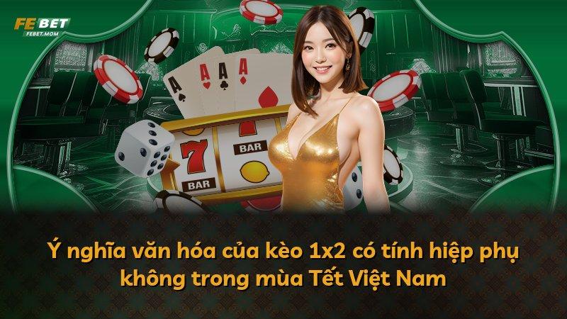 Ý nghĩa văn hóa của kèo 1x2 có tính hiệp phụ không trong mùa Tết Việt Nam