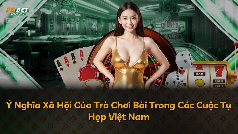Ý Nghĩa Xã Hội Của Trò Chơi Bài Trong Các Cuộc Tụ Họp Việt Nam