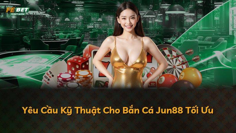Yêu Cầu Kỹ Thuật Cho Bắn Cá Jun88 Tối Ưu