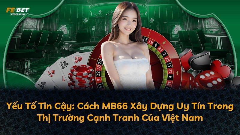 Yếu Tố Tin Cậy: Cách MB66 Xây Dựng Uy Tín Trong Thị Trường Cạnh Tranh Của Việt Nam