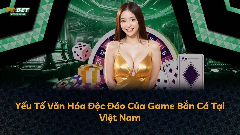 Yếu Tố Văn Hóa Độc Đáo Của Game Bắn Cá Tại Việt Nam