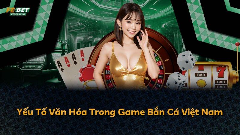 Yếu Tố Văn Hóa Trong Game Bắn Cá Việt Nam