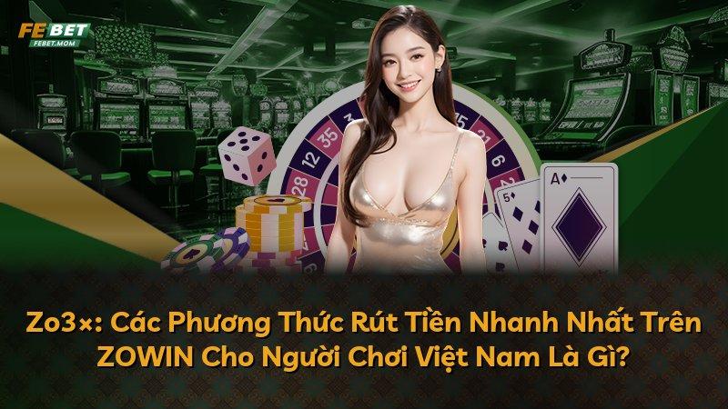 Zo3×: Các Phương Thức Rút Tiền Nhanh Nhất Trên ZOWIN Cho Người Chơi Việt Nam Là Gì?