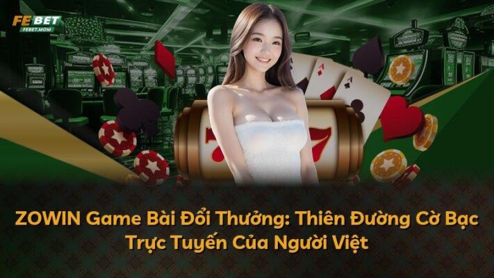 ZOWIN Game Bài Đổi Thưởng: Thiên Đường Cờ Bạc Trực Tuyến Của Người Việt