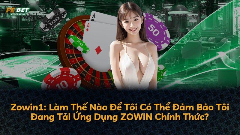 Zowin1: Làm Thế Nào Để Tôi Có Thể Đảm Bảo Tôi Đang Tải Ứng Dụng ZOWIN Chính Thức?