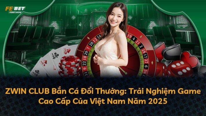 ZWIN CLUB Bắn Cá Đổi Thưởng: Trải Nghiệm Game Cao Cấp Của Việt Nam Năm 2025